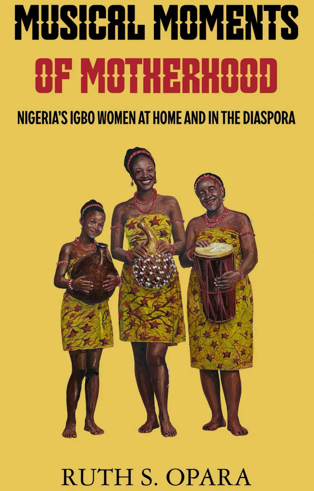 Three Igbo women stand smiling at the viewer. They are holding instruments made of gourds. The background is a pale yellow. The title of the book, Musical Moments of Motherhood: Nigeria’s Igbo Women at Home and in the Diaspora, is in an angular red and black font.