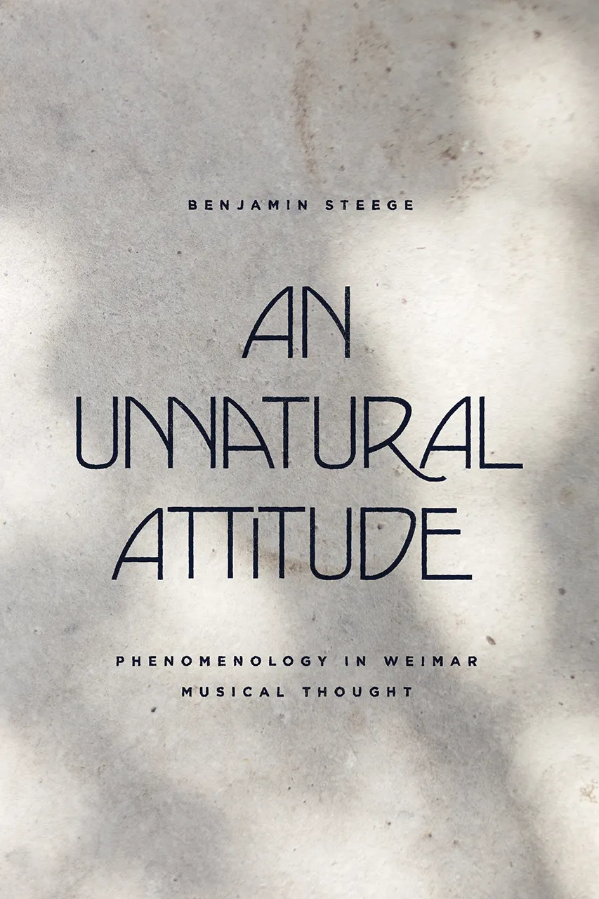 An Unnatural Attitude: Phenomenology in Weimar Musical Thought 