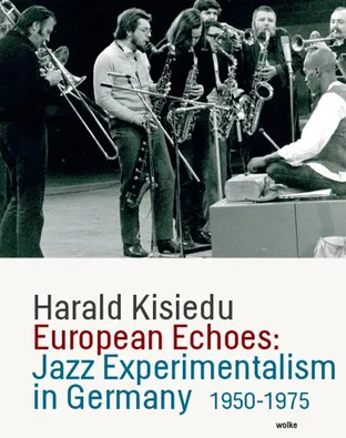 Picture of Dr. Harald Kisiedu's New Book, "European Echoes: Jazz Experimentalism in Germany, 1950-1975"